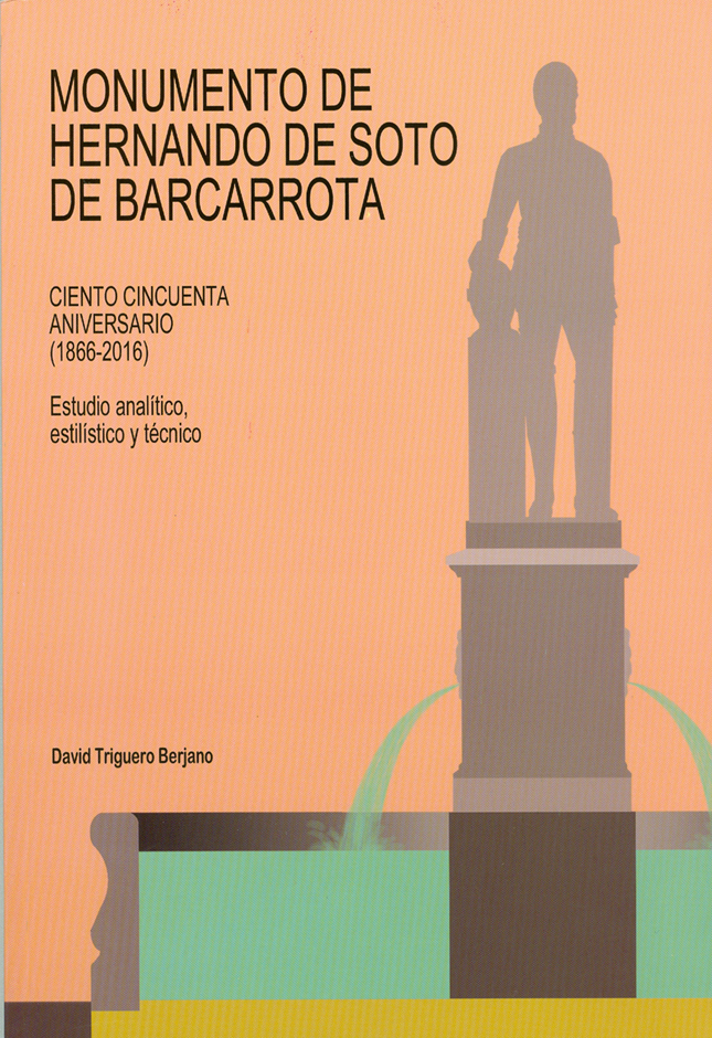 Monumento de Hernando de Soto de Barcarrota<br /> Ciento cincuenta aniversario (1866-2016)<br /> Estudio analítico, estilístico y técnico